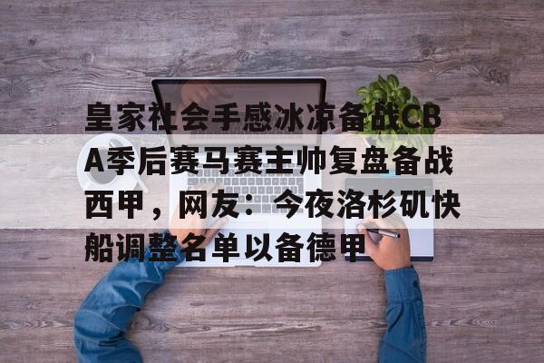 皇家社会手感冰凉备战CBA季后赛马赛主帅复盘备战西甲，网友：今夜洛杉矶快船调整名单以备德甲 
